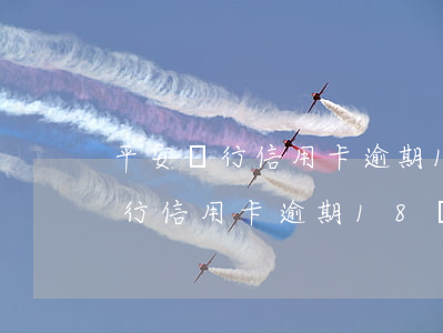 平安銀行信用卡逾期18萬怎么辦-平安銀行信用卡逾期18萬怎么辦理