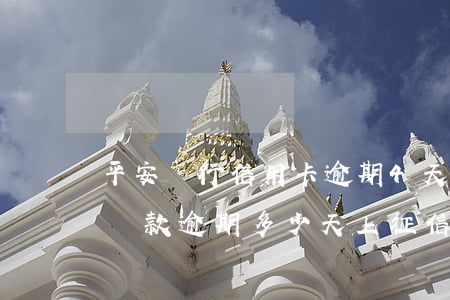 平安銀行信用卡逾期4天上征信嗎(平安銀行貸款逾期多少天上征信2020)