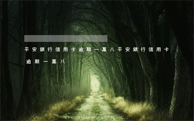 平安銀行信用卡逾期一萬八(平安銀行信用卡逾期一萬八)