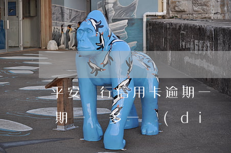 平安銀行信用卡逾期一萬(平安銀行信用卡逾期一萬多一點(diǎn)說要提起公訴)