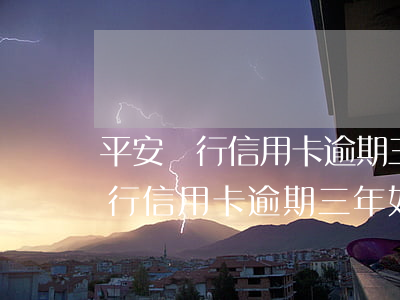 平安銀行信用卡逾期三年如何處理-平安銀行信用卡逾期三年如何處理好