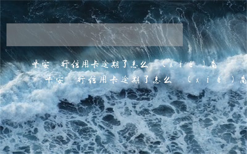 平安銀行信用卡逾期了怎么協(xié)商-平安銀行信用卡逾期了怎么協(xié)商分期