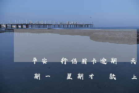 平安銀行信用卡逾期兩天上征信(平安銀行逾期一個星期才還款會上征信嗎) 平安銀行信用卡逾期兩天上征信(平安銀行逾期一個星期才還款會上征信嗎)
