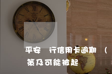 平安銀行信用卡逾期：協(xié)商還款政策及可能被起訴時間