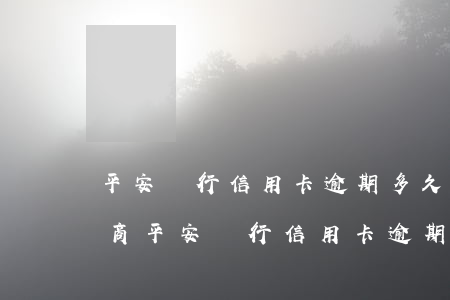 平安銀行信用卡逾期多久可以協(xié)商（平安銀行信用卡逾期多久可以協(xié)商）