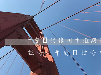 平安銀行信用卡逾期多久會(huì)影響征信-平安銀行信用卡逾期多久會(huì)影響征信記錄