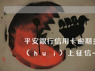 平安銀行信用卡逾期多長時(shí)間會(huì)上征信-平安銀行信用卡逾期多長時(shí)間會(huì)上征信報(bào)告