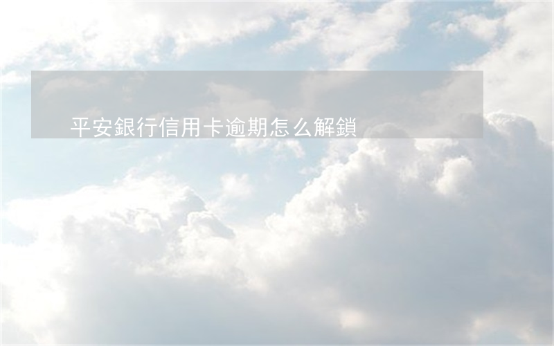 平安銀行信用卡逾期怎么解鎖