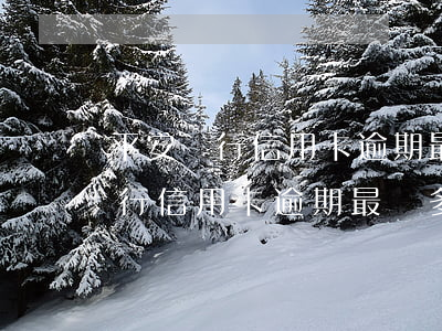 平安銀行信用卡逾期最長多久還款-平安銀行信用卡逾期最長多久還款期限