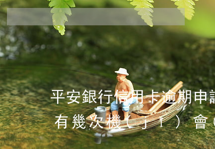 平安銀行信用卡逾期申請(qǐng)減免有幾次機(jī)會(huì)-平安逾期減免成功