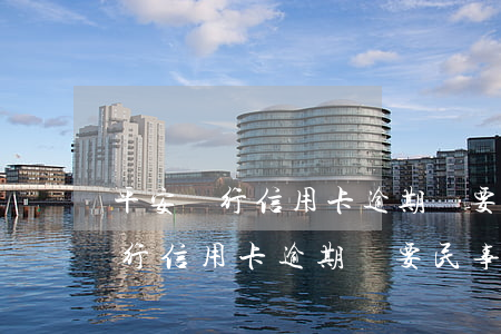 平安銀行信用卡逾期說要民事訴訟-平安銀行信用卡逾期說要民事訴訟是真的嗎