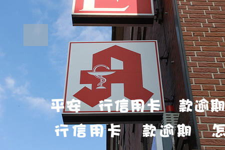 平安銀行信用卡還款逾期會怎么樣-平安銀行信用卡還款逾期會怎么樣嗎