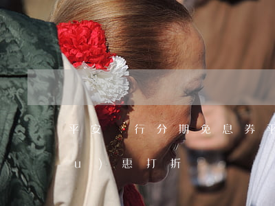 平安銀行分期免息券(平安銀行分期優(yōu)惠打折)