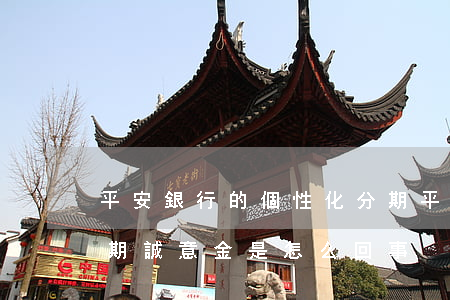 平安銀行的個性化分期(平安銀行的個性化分期誠意金是怎么回事)