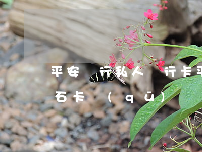 平安銀行私人銀行卡(平安銀行私人銀行卡 鉆石卡 區(qū)別)