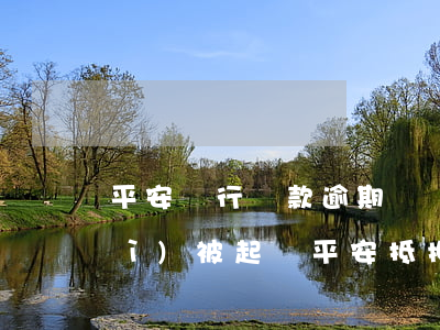 平安銀行貸款逾期幾個(gè)月會(huì)被起訴?（平安抵押貸逾期多久會(huì)起訴）