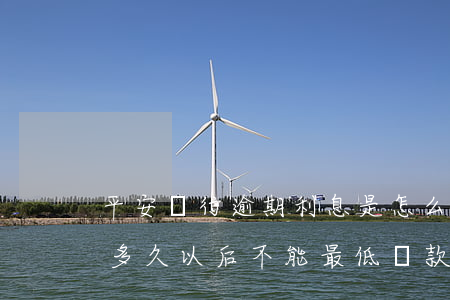 平安銀行逾期利息是怎么算的(平安銀行逾期多久以后不能最低還款)