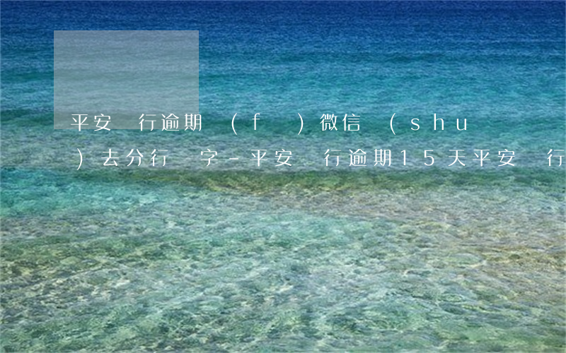 平安銀行逾期發(fā)微信說(shuō)去分行簽字-平安銀行逾期15天平安銀行打電話說(shuō)要通知家人