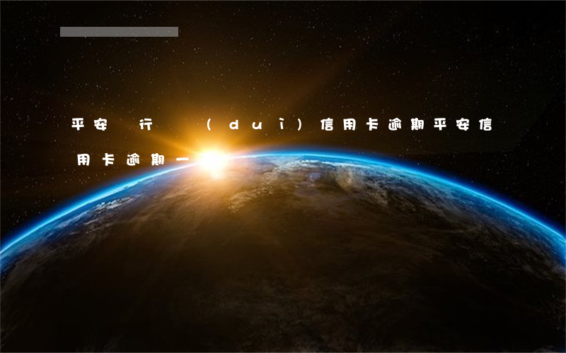 平安銀行針對(duì)信用卡逾期 平安信用卡 逾期一天