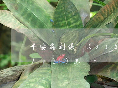 平安鑫利保險(xiǎn)逾期未繳款會(huì)怎樣-