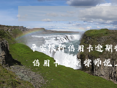 平安银行信用卡逾期律师说上门-平安银行信用卡逾期律师说上门是真的吗