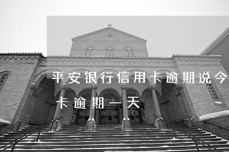平安银行信用卡逾期说今天上门-平安信用卡 逾期一天