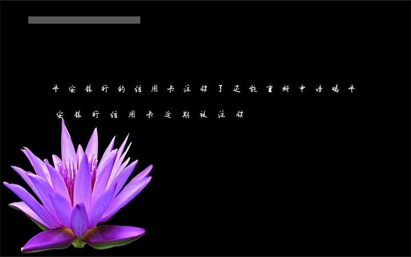 平安银行的信用卡注销了还能重新申请吗（平安银行信用卡逾期被注销）