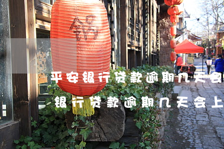 平安银行贷款逾期几天会上个人征信-平安银行贷款逾期几天会上个人征信吗