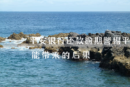 平安银行还款逾期，警惕！平安银行还款逾期可能带来的后果