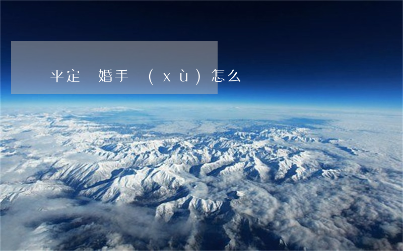 平定離婚手續(xù)怎么辦