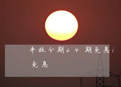 平板分期24期免息(ipad2020分期免息)