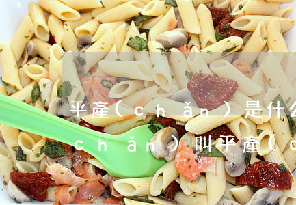 平產(chǎn)是什么意思(為什么順產(chǎn)叫平產(chǎn))