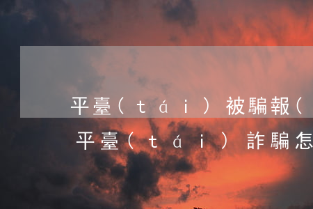 平臺(tái)被騙報(bào)警有用嗎(平臺(tái)詐騙怎么報(bào)警)