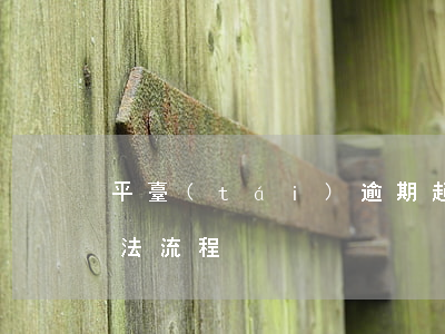 平臺(tái)逾期起訴的流程(逾期訴訟 司法流程)