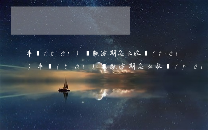 平臺(tái)還款逾期怎么收費(fèi)(平臺(tái)還款逾期怎么收費(fèi))