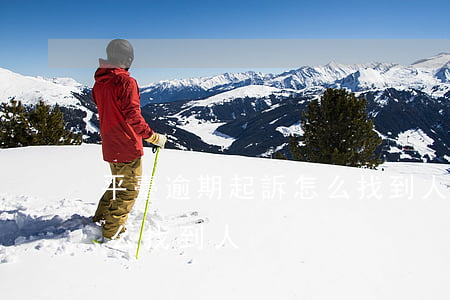 平臺逾期起訴怎么找到人-平臺逾期起訴怎么找到人?
