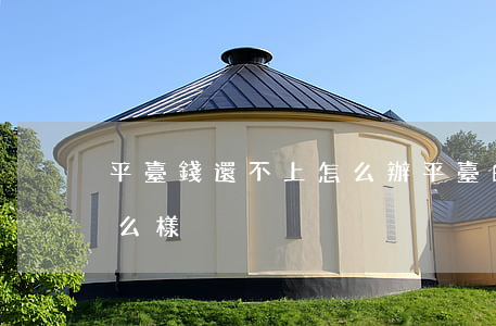 平臺錢還不上怎么辦(平臺的錢不還后果會怎么樣?)