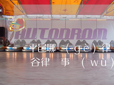 平邑哪個(gè)律師事務(wù)所好(平谷律師事務(wù)所哪家好)