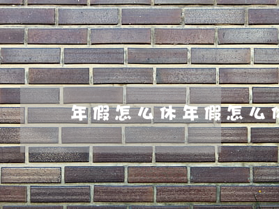 年假怎么休(年假怎么休有規定嗎)