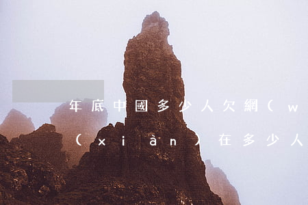 年底中國多少人欠網(wǎng)貸不還(現(xiàn)在多少人欠網(wǎng)貸)