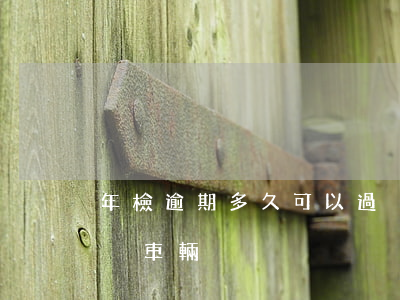 年檢逾期多久可以過戶(年檢逾期多久可以過戶車輛)
