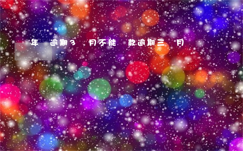 年費逾期3個月不能貸款(逾期三個月)
