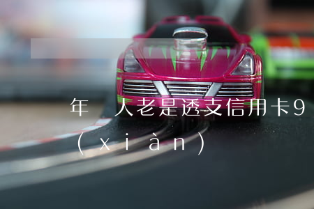 年輕人老是透支信用卡(90后信用卡透支現(xiàn)狀)