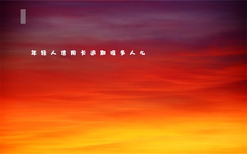 年轻人信用卡逾期很多人么