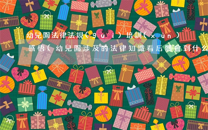 幼兒園法律法規(guī)培訓(xùn)感悟(幼兒園涉及的法律知識看后體會到什么)