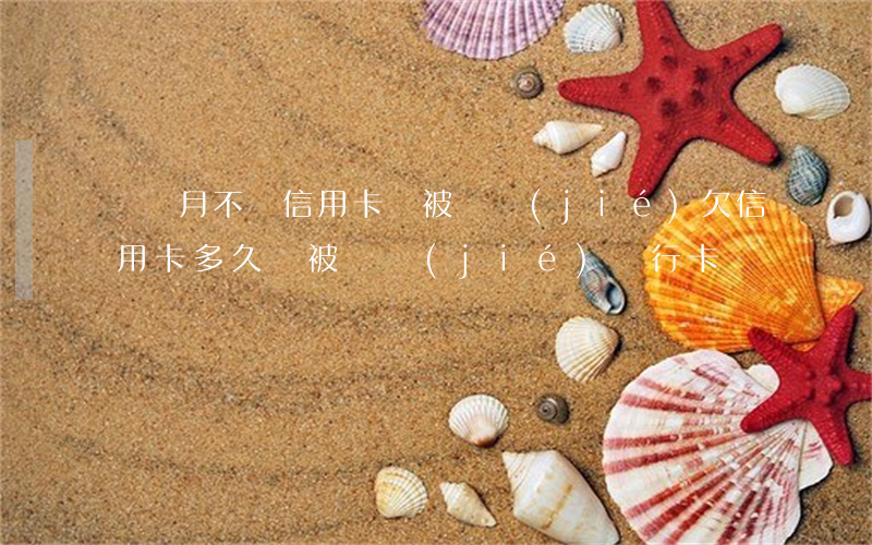 幾個月不還信用卡會被凍結(jié)(欠信用卡多久會被凍結(jié)銀行卡)