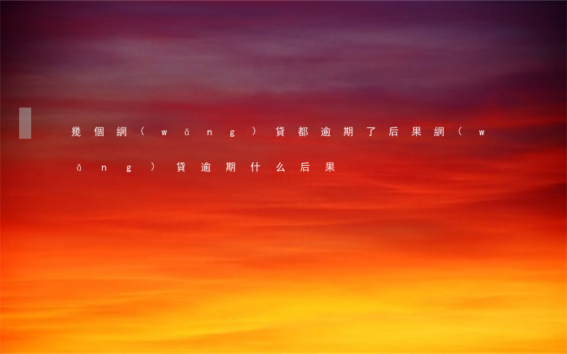 幾個網(wǎng)貸都逾期了后果(網(wǎng)貸逾期什么后果)