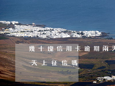 幾十塊信用卡逾期兩天 幾十塊信用卡逾期兩天上征信嗎