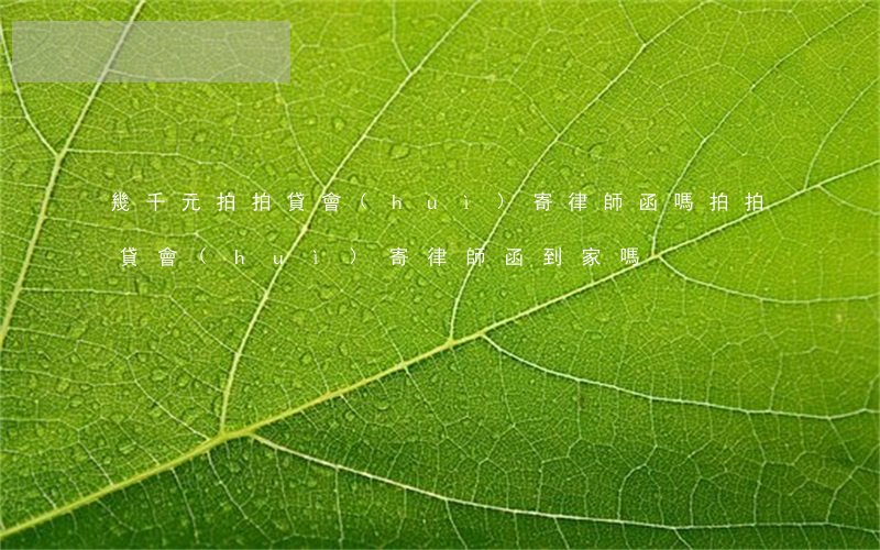 幾千元拍拍貸會(huì)寄律師函嗎(拍拍貸會(huì)寄律師函到家嗎)