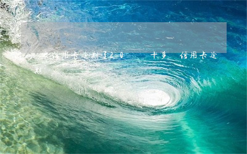 幾家信用卡逾期了20幾萬(十多張信用卡逾期)